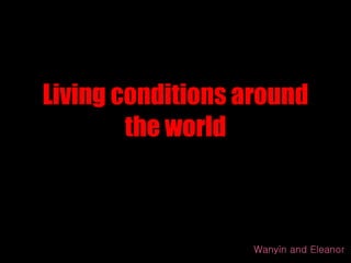 Living conditions around the world Wanyin and Eleanor 