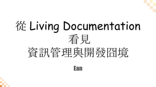 從 Living Documentation
看見
資訊管理與開發囧境
Ean
 