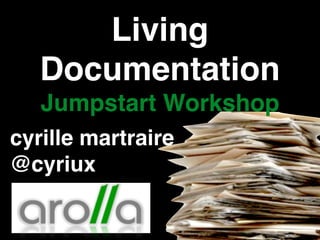 Living
Documentation!
Jumpstart Workshop
cyrille martraire!
@cyriux
 
