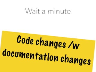 Wait a minute
Code changes /w
documentation changes
 