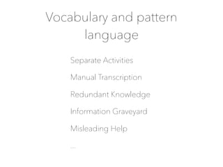Vocabulary and pattern
language
Separate Activities
Manual Transcription
Redundant Knowledge
Information Graveyard
Misleading Help
...
 