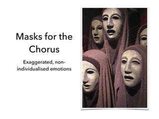 Masks for the
Chorus
Exaggerated, non-
individualised emotions
 