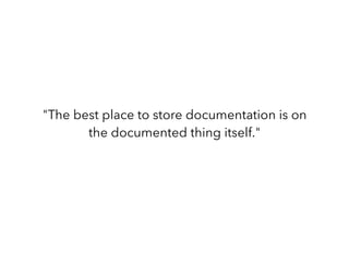 "The best place to store documentation is on
the documented thing itself."
 