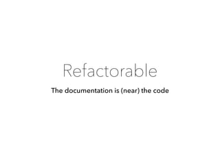 Refactorable
The documentation is (near) the code
 
