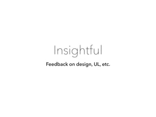 Insightful
Feedback on design, UL, etc.
 
