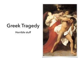 Greek Tragedy
Horrible stuff
 