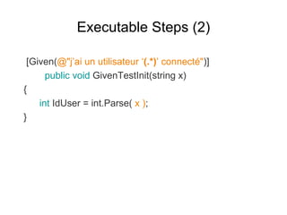 Executable Steps (2)
[Given(@"j’ai un utilisateur ‘(.*)’ connecté")]
public void GivenTestInit(string x)
{
int IdUser = int.Parse( x );
}
 