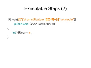 Executable Steps (2)
[Given(@"j’ai un utilisateur ‘[([0-9]+)]’ connecté")]
public void GivenTestInit(int x)
{
int IdUser = x ;
}
 