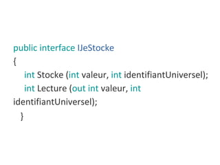 public interface IJeStocke
{
int Stocke (int valeur, int identifiantUniversel);
int Lecture (out int valeur, int
identifiantUniversel);
}
 