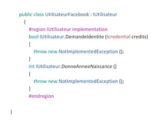 public class UtilisateurFacebook : IUtilisateur
{
#region IUtilisateur implementation
bool IUtilisateur.DemandeIdentite (Icredential credits)
{
throw new NotImplementedException ();
}
int IUtilisateur.DonneAnneeNaissance ()
{
throw new NotImplementedException ();
}
#endregion
}
 