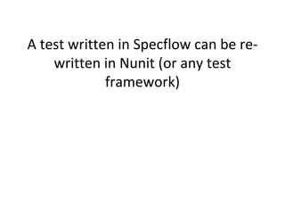 A test written in Specflow can be re-
written in Nunit (or any test
framework)
 