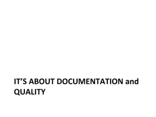IT’S ABOUT DOCUMENTATION and
QUALITY
 