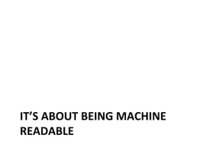 IT’S ABOUT BEING MACHINE
READABLE
 
