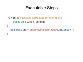 Executable Steps
[Given(@"j’initialise correctement mon test")]
public void GivenTestInit()
{
IJeStocke sut = depencyInjec...