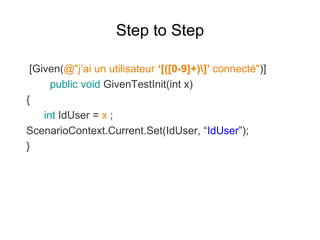 Step to Step
[Given(@"j’ai un utilisateur ‘[([0-9]+)]’ connecté")]
public void GivenTestInit(int x)
{
int IdUser = x ;
Sce...