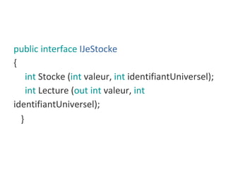 public interface IJeStocke
{
int Stocke (int valeur, int identifiantUniversel);
int Lecture (out int valeur, int
identifia...