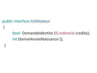 public interface IUtilisateur
{
bool DemandeIdentite (ICredential credits);
int DonneAnneeNaissance ();
}
 