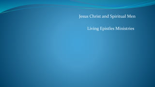 Jesus Christ and Spiritual Men
Living Epistles Ministries
 