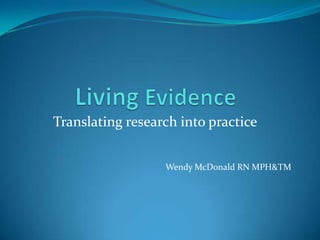 Translating research into practice


                  Wendy McDonald RN MPH&TM
 