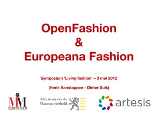 OpenFashion
       &
Europeana Fashion
  Symposium ‘Living fashion’ – 3 mei 2012

      (Henk Vanstappen - Dieter Suls)
 