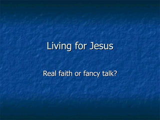 Living for Jesus Real faith or fancy talk? 