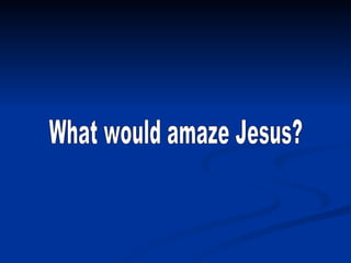 What would amaze Jesus? 