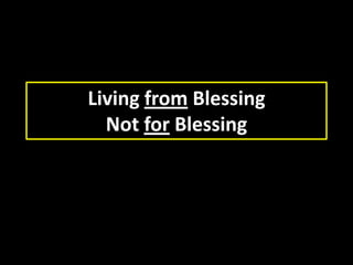 Living from Blessing
Not for Blessing
 