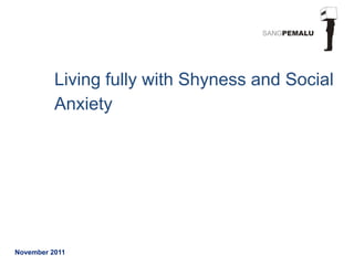 Living fully with Shyness and Social
          Anxiety




November 2011
 