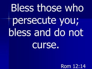 Bless those who
persecute you;
bless and do not
curse.
Rom 12:14
 