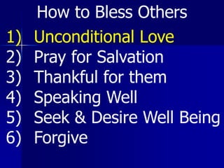 1) Unconditional Love
2) Pray for Salvation
3) Thankful for them
4) Speaking Well
5) Seek & Desire Well Being
6) Forgive
How to Bless Others
 