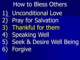 1) Unconditional Love
2) Pray for Salvation
3) Thankful for them
4) Speaking Well
5) Seek & Desire Well Being
6) Forgive
How to Bless Others
 