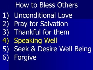 1) Unconditional Love
2) Pray for Salvation
3) Thankful for them
4) Speaking Well
5) Seek & Desire Well Being
6) Forgive
How to Bless Others
 