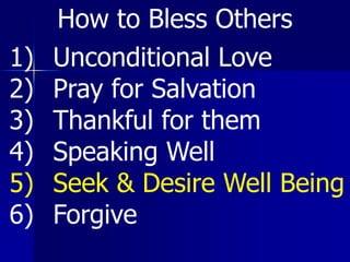 1) Unconditional Love
2) Pray for Salvation
3) Thankful for them
4) Speaking Well
5) Seek & Desire Well Being
6) Forgive
How to Bless Others
 