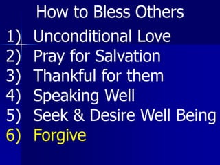 1) Unconditional Love
2) Pray for Salvation
3) Thankful for them
4) Speaking Well
5) Seek & Desire Well Being
6) Forgive
How to Bless Others
 