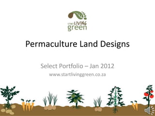 Permaculture Land Designs

   Select Portfolio – Jan 2012
      www.startlivinggreen.co.za
 