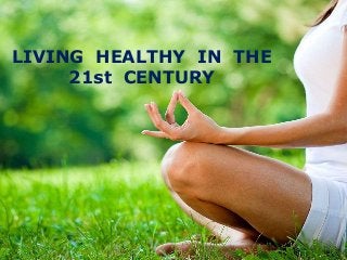 LIVING HEALTHY IN THE
21st CENTURY
 
