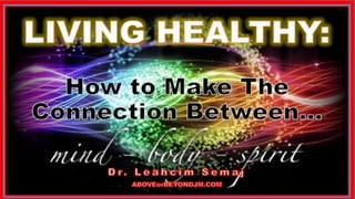 LIVING HEALTHY
HowTo makeThe Connection Between
MIND, BODY & SPIRIT
Medalion Hall Hotel
January 29, 2017
1/29/2017 www.LTSemaj.com/ www.ABOVEorBEYONDJM.COM 1
 