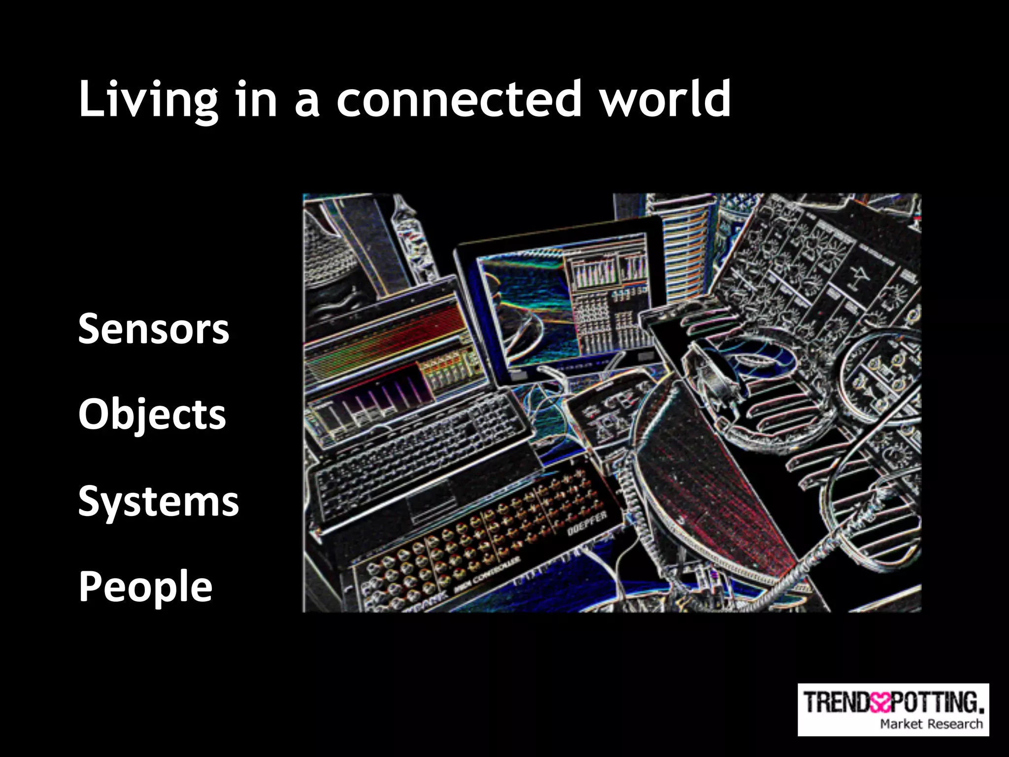 Living in a connected world

	
  
Sensors	
  
Objects	
  
Systems	
  
People	
  	
  
 