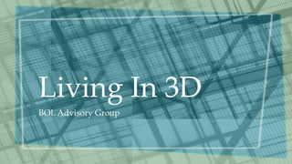 Living In 3D
BOL Advisory Group
 