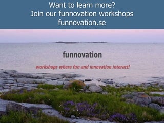 Want to learn more?
Join our funnovation workshops
funnovation.se
 