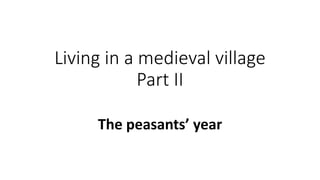 Living in a medieval village 
Part II 
The peasants’ year 
 