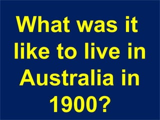 What was it like to live in Australia in 1900? 