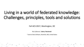 Living in a world of federated knowledge:
Challenges, principles, tools and solutions
Fall ACS 2017, Washington, DC
Rick Zakharov1, Valery Tkachenko1
1 Science Data Software, Rockville, MD, United States
 