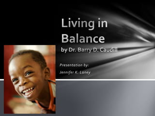 Living in Balanceby Dr. Barry D. Caudill Presentation by: Jennifer K. Laney 