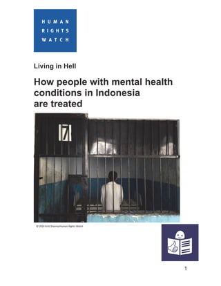 1
Living in Hell
How people with mental health
conditions in Indonesia
are treated
© 2014 Kriti Sharma/Human Rights Watch
 