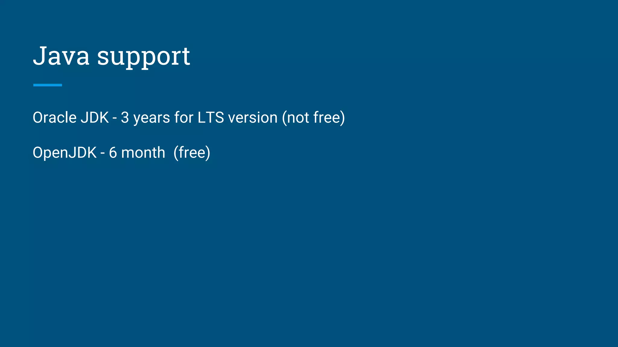 Java support
Oracle JDK - 3 years for LTS version (not free)
OpenJDK - 6 month (free)
 
