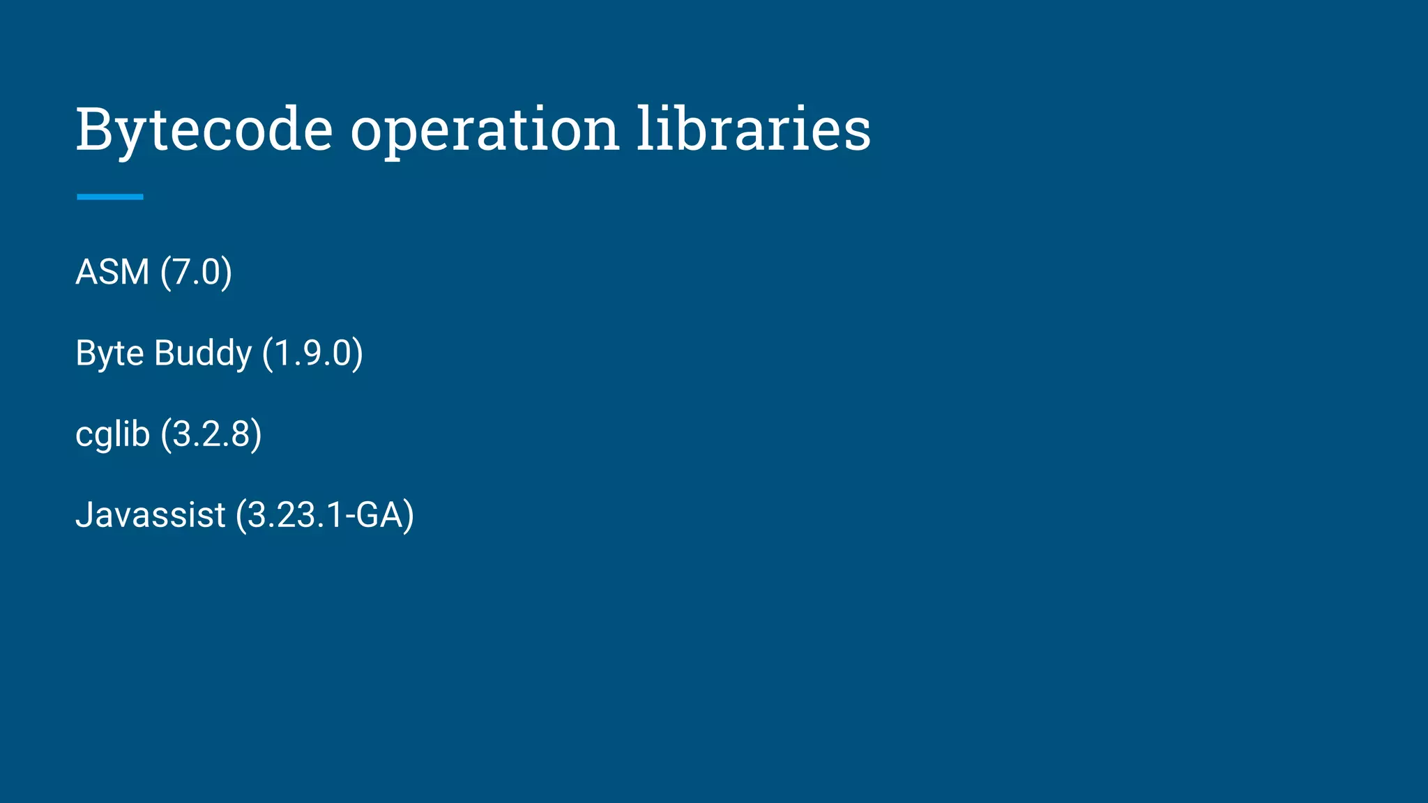 Bytecode operation libraries
ASM (7.0)
Byte Buddy (1.9.0)
cglib (3.2.8)
Javassist (3.23.1-GA)
 