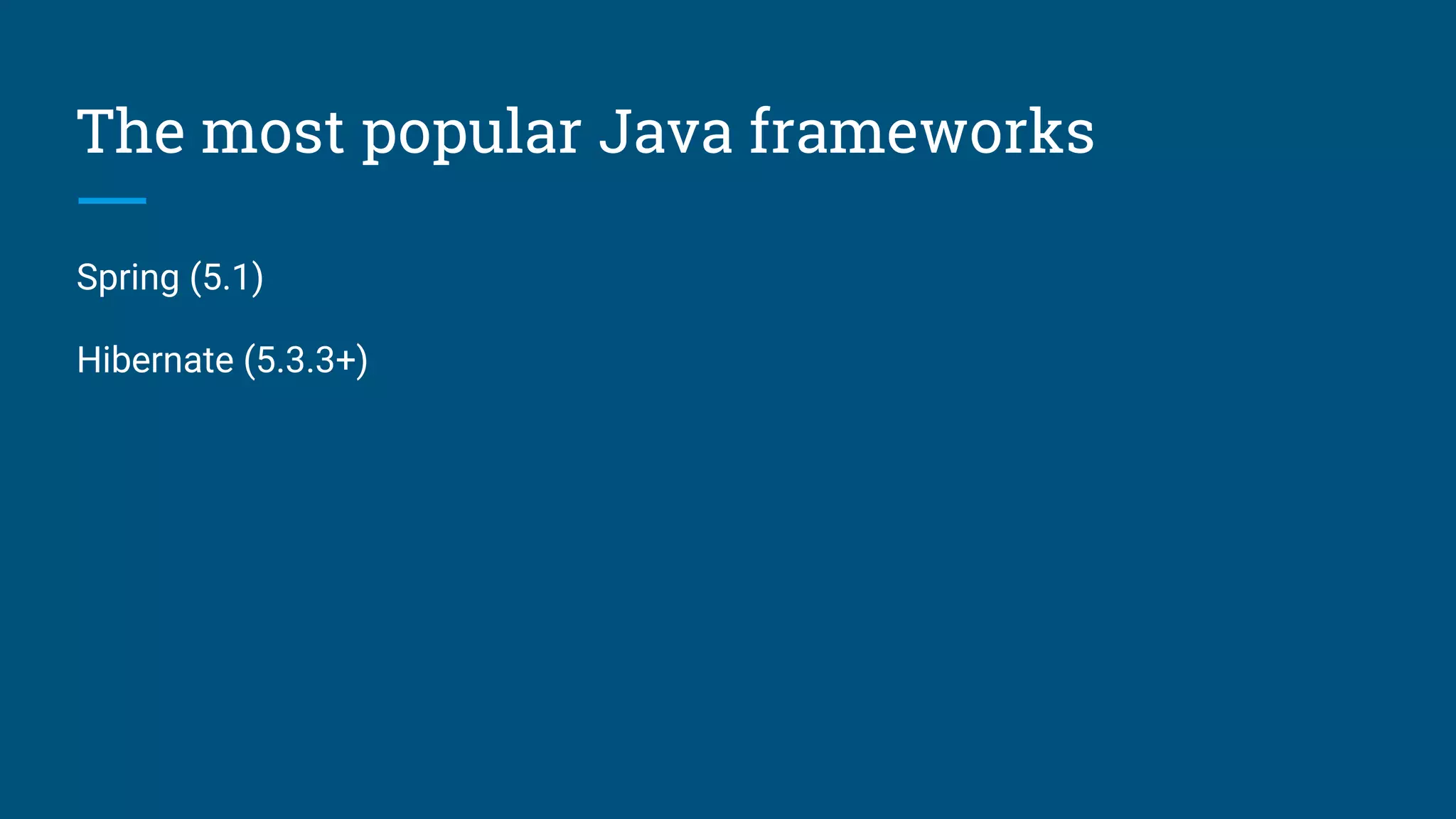 The most popular Java frameworks
Spring (5.1)
Hibernate (5.3.3+)
 