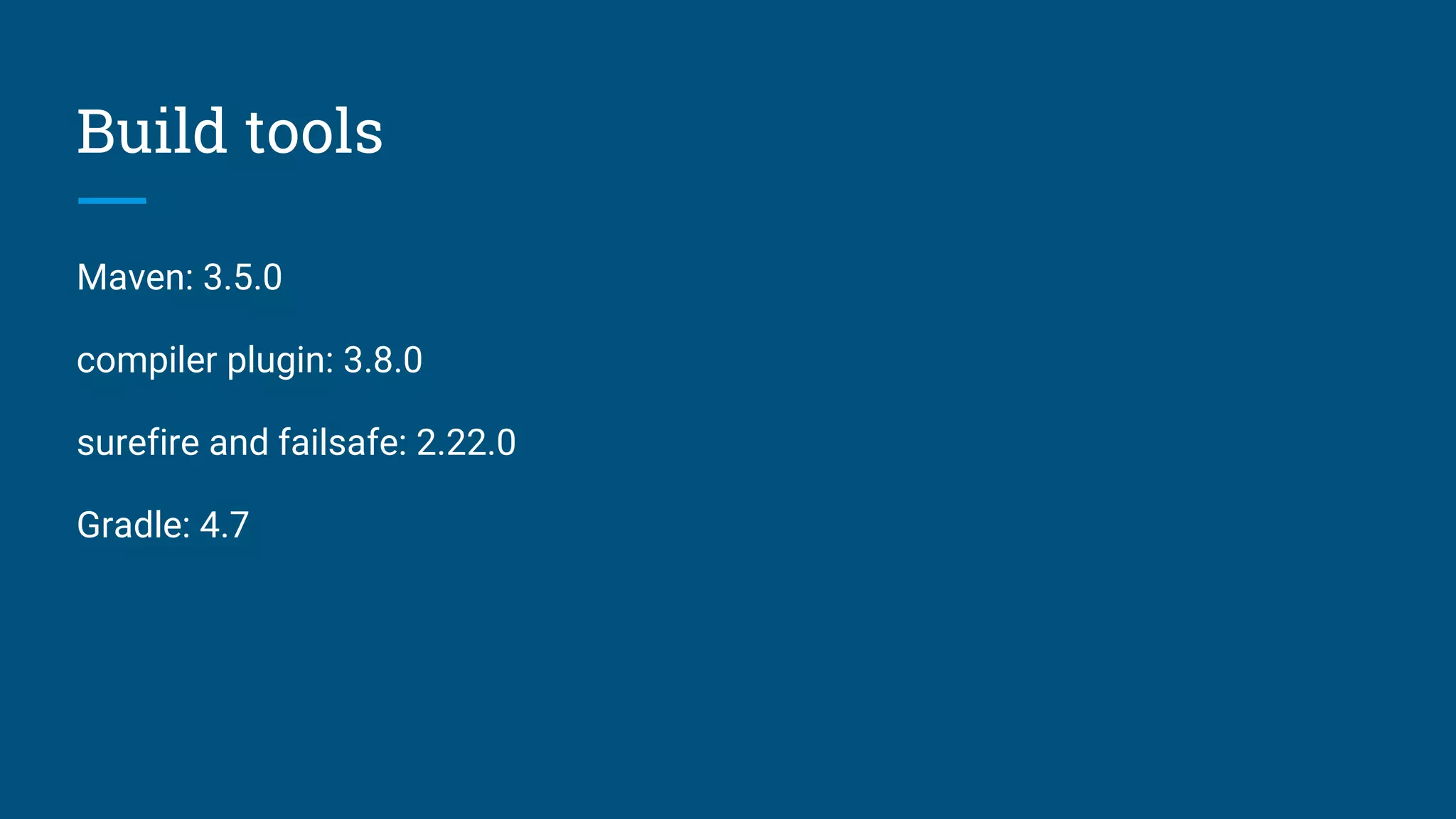 Build tools
Maven: 3.5.0
compiler plugin: 3.8.0
surefire and failsafe: 2.22.0
Gradle: 4.7
 