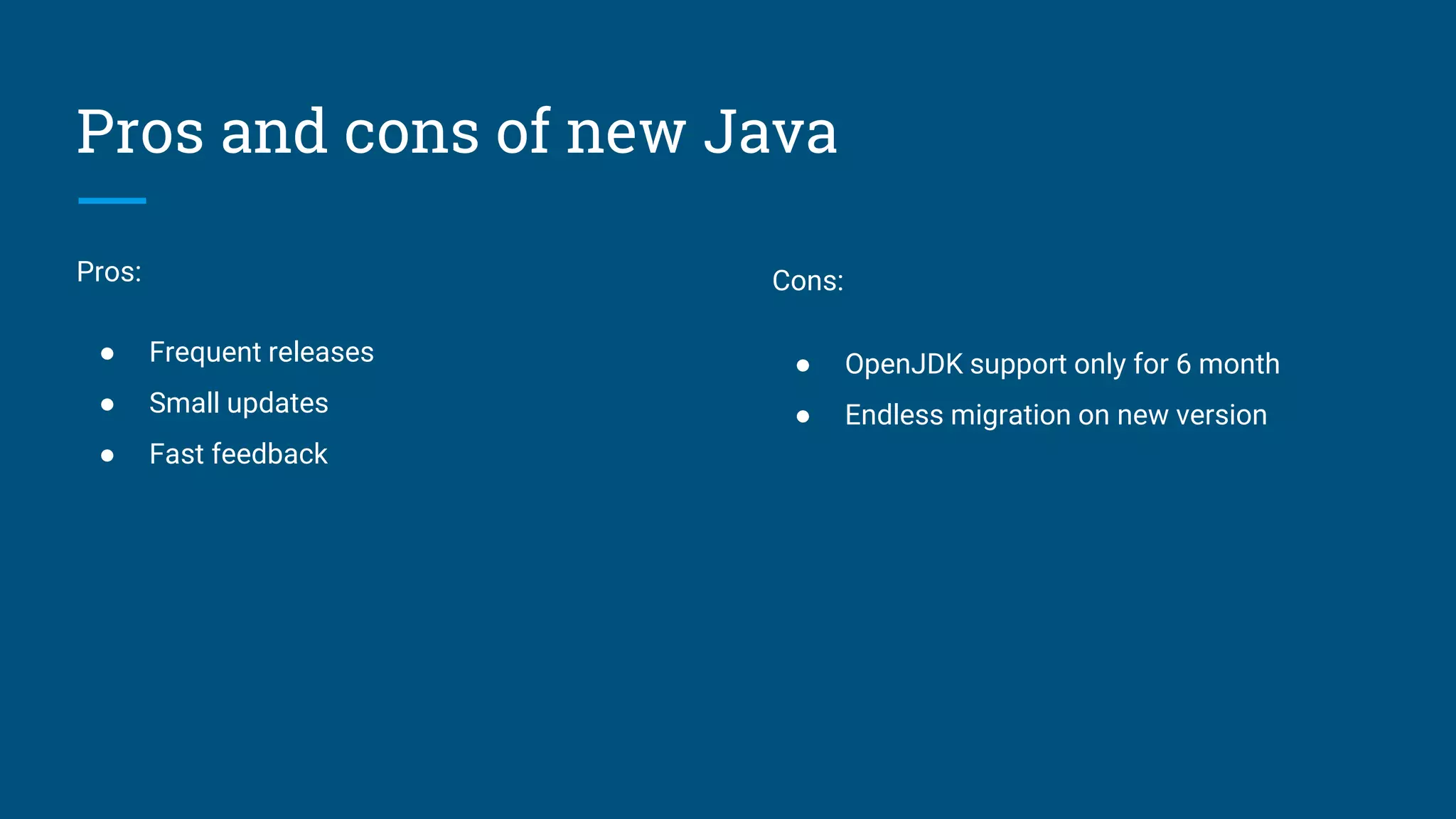 Pros and cons of new Java
Pros:
● Frequent releases
● Small updates
● Fast feedback
Cons:
● OpenJDK support only for 6 month
● Endless migration on new version
 